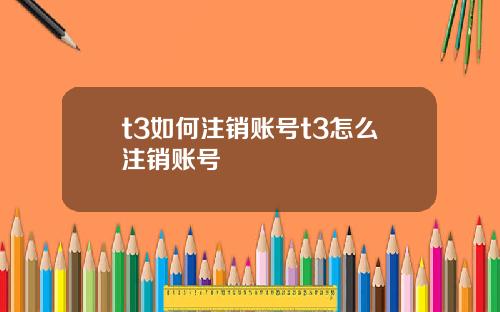 t3如何注销账号t3怎么注销账号