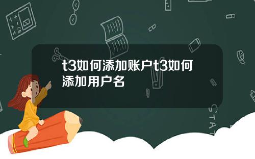 t3如何添加账户t3如何添加用户名