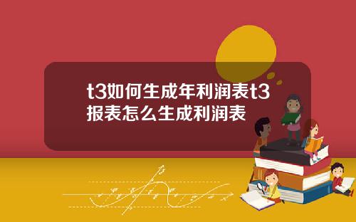 t3如何生成年利润表t3报表怎么生成利润表
