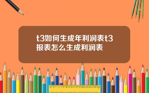 t3如何生成年利润表t3报表怎么生成利润表