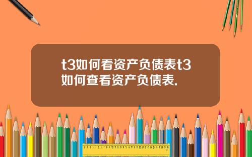 t3如何看资产负债表t3如何查看资产负债表.