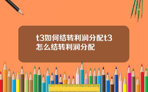 t3如何结转利润分配t3怎么结转利润分配