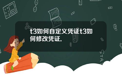 t3如何自定义凭证t3如何修改凭证.