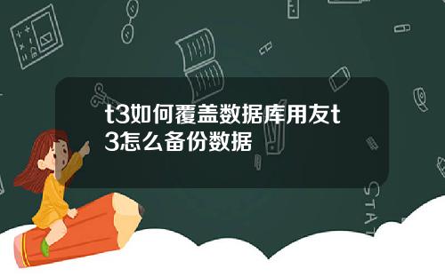 t3如何覆盖数据库用友t3怎么备份数据