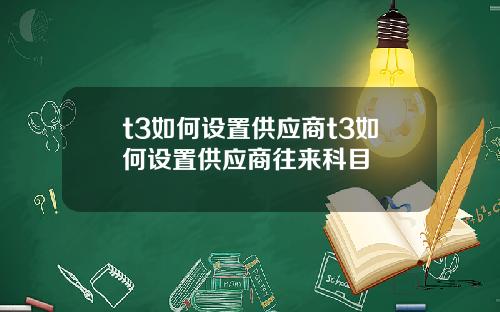 t3如何设置供应商t3如何设置供应商往来科目