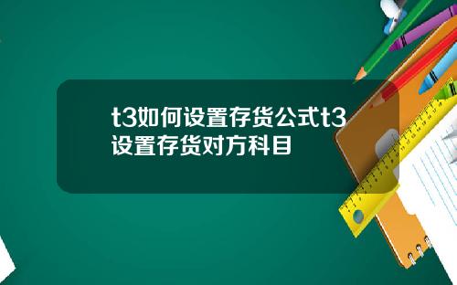 t3如何设置存货公式t3设置存货对方科目
