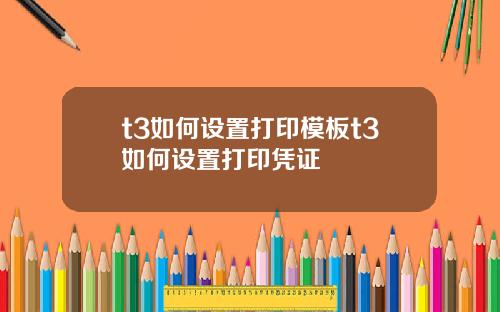 t3如何设置打印模板t3如何设置打印凭证