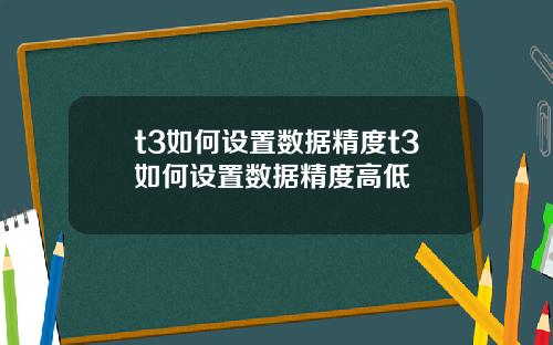 t3如何设置数据精度t3如何设置数据精度高低