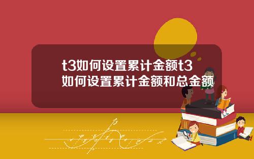 t3如何设置累计金额t3如何设置累计金额和总金额