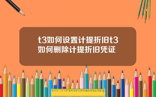 t3如何设置计提折旧t3如何删除计提折旧凭证