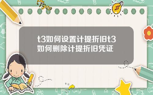 t3如何设置计提折旧t3如何删除计提折旧凭证