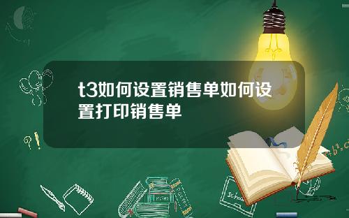 t3如何设置销售单如何设置打印销售单