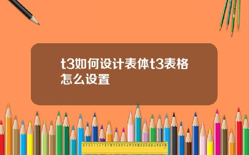 t3如何设计表体t3表格怎么设置