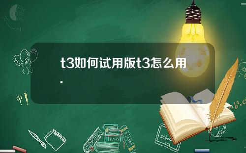 t3如何试用版t3怎么用.