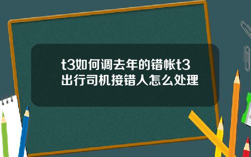 t3如何调去年的错帐t3出行司机接错人怎么处理