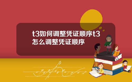 t3如何调整凭证顺序t3怎么调整凭证顺序