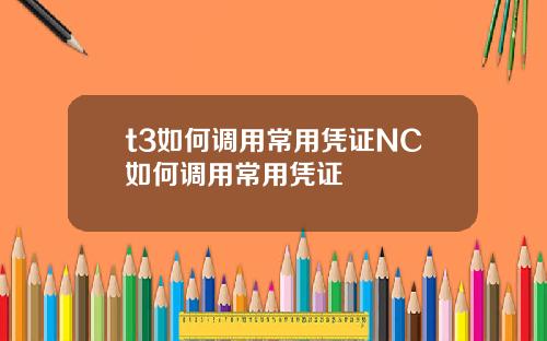 t3如何调用常用凭证NC如何调用常用凭证
