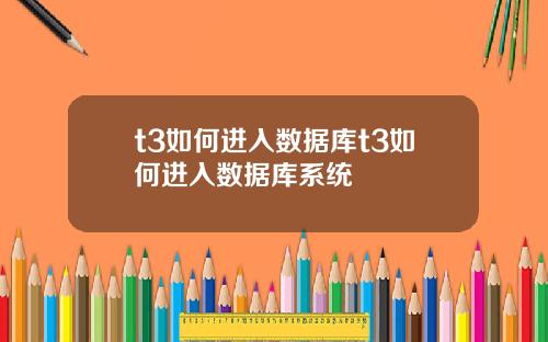 t3如何进入数据库t3如何进入数据库系统