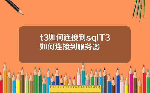 t3如何连接到sqlT3如何连接到服务器