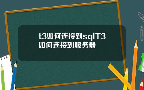 t3如何连接到sqlT3如何连接到服务器
