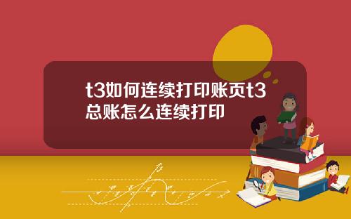 t3如何连续打印账页t3总账怎么连续打印
