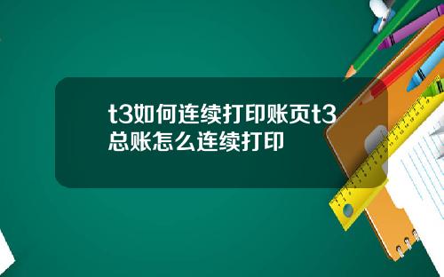 t3如何连续打印账页t3总账怎么连续打印