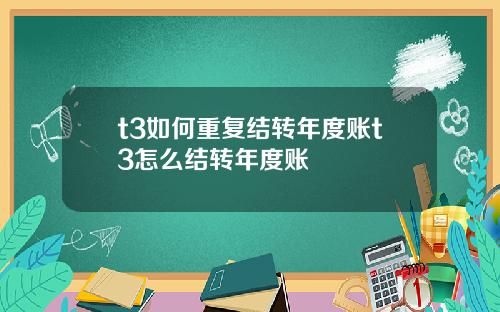 t3如何重复结转年度账t3怎么结转年度账