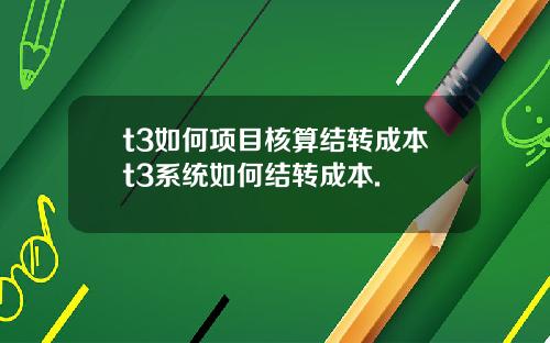t3如何项目核算结转成本t3系统如何结转成本.