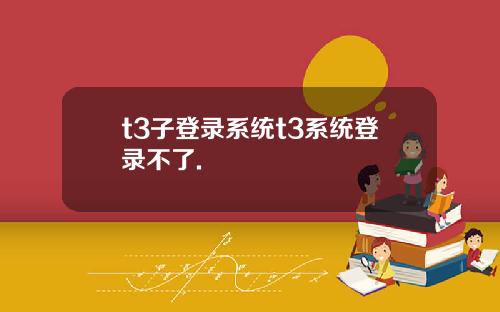 t3子登录系统t3系统登录不了.