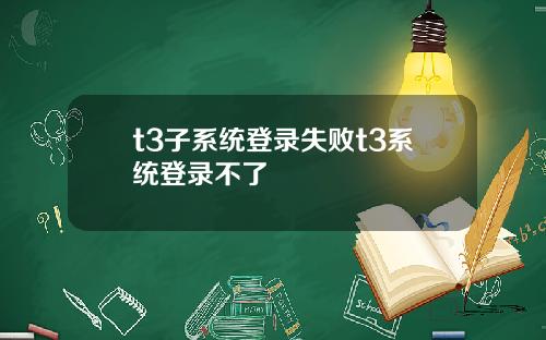 t3子系统登录失败t3系统登录不了
