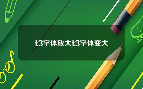 t3字体放大t3字体变大