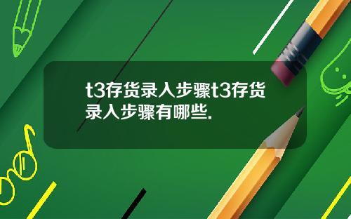 t3存货录入步骤t3存货录入步骤有哪些.