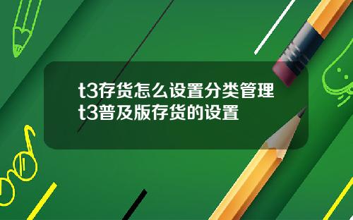 t3存货怎么设置分类管理t3普及版存货的设置