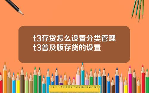 t3存货怎么设置分类管理t3普及版存货的设置
