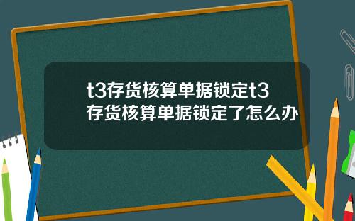 t3存货核算单据锁定t3存货核算单据锁定了怎么办