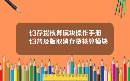 t3存货核算模块操作手册t3普及版取消存货核算模块