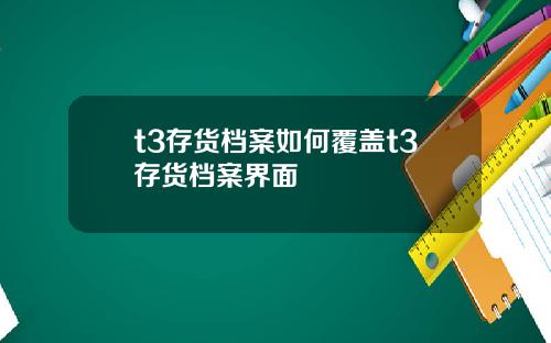 t3存货档案如何覆盖t3存货档案界面