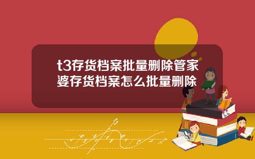 t3存货档案批量删除管家婆存货档案怎么批量删除