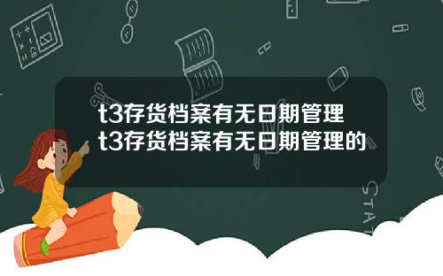 t3存货档案有无日期管理t3存货档案有无日期管理的