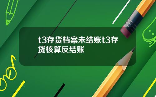 t3存货档案未结账t3存货核算反结账