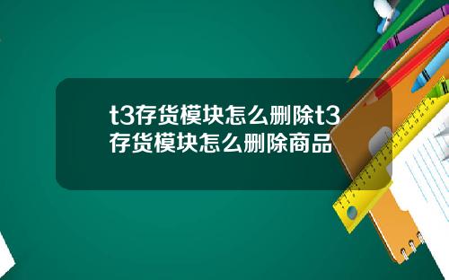t3存货模块怎么删除t3存货模块怎么删除商品