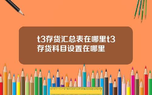 t3存货汇总表在哪里t3存货科目设置在哪里