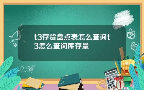 t3存货盘点表怎么查询t3怎么查询库存量