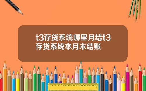 t3存货系统哪里月结t3存货系统本月未结账