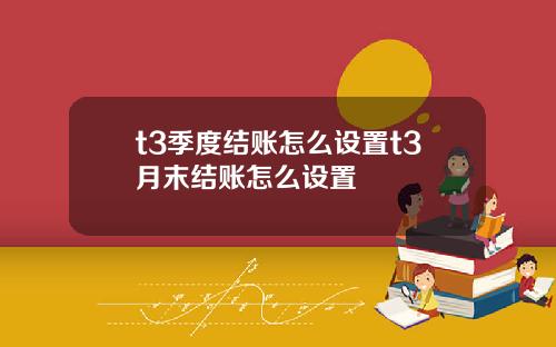 t3季度结账怎么设置t3月末结账怎么设置