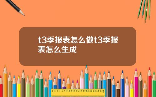 t3季报表怎么做t3季报表怎么生成