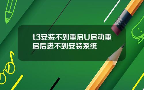 t3安装不到重启U启动重启后进不到安装系统