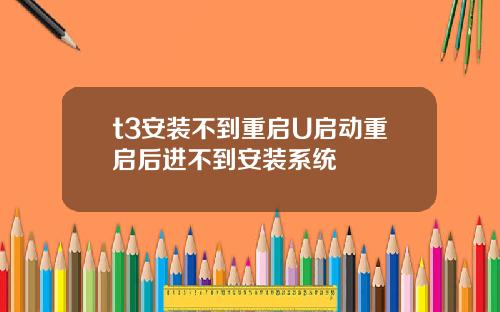 t3安装不到重启U启动重启后进不到安装系统
