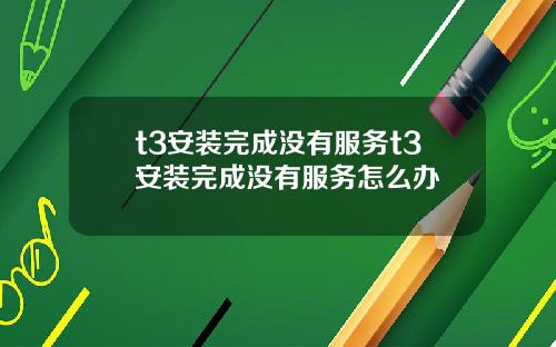 t3安装完成没有服务t3安装完成没有服务怎么办