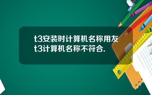 t3安装时计算机名称用友t3计算机名称不符合.